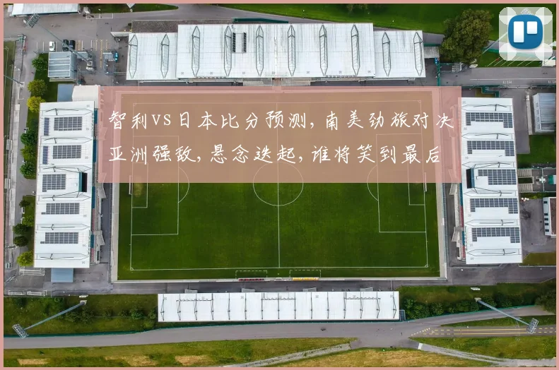 智利vs日本比分预测,南美劲旅对决亚洲强敌,悬念迭起,谁将笑到最后